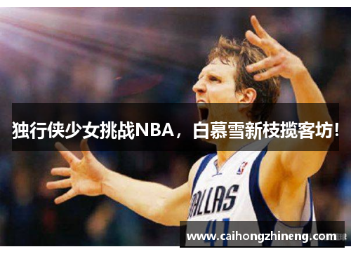 独行侠少女挑战NBA，白慕雪新枝揽客坊！